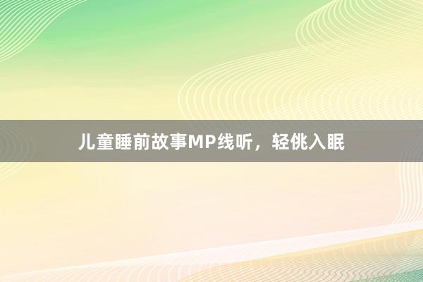 儿童睡前故事MP线听，轻佻入眠