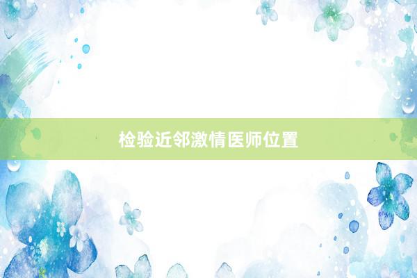 检验近邻激情医师位置